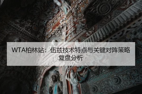 WTA柏林站：伍兹技术特点与关键对阵策略复盘分析